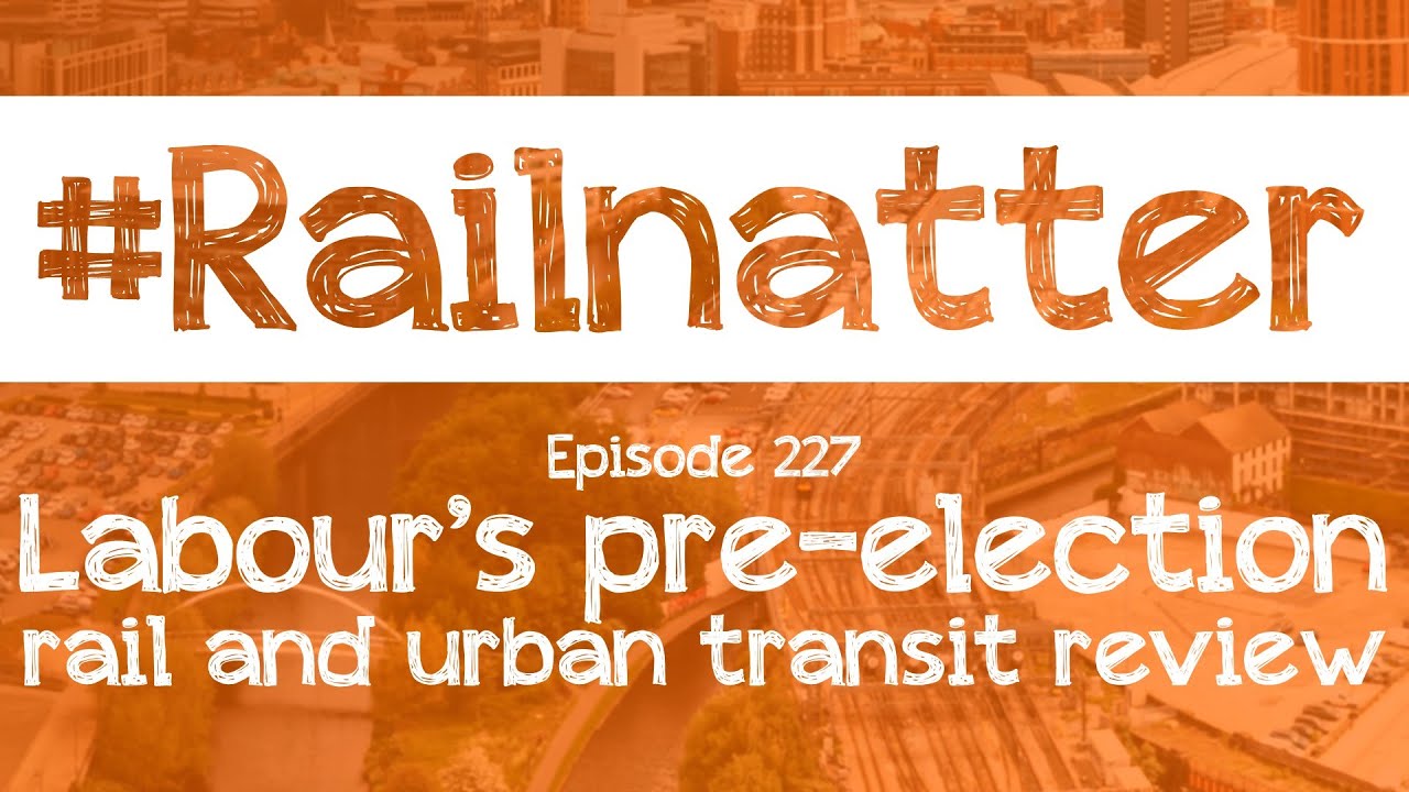 #Railnatter | Episode 227: Labour's pre-election rail and urban transit review