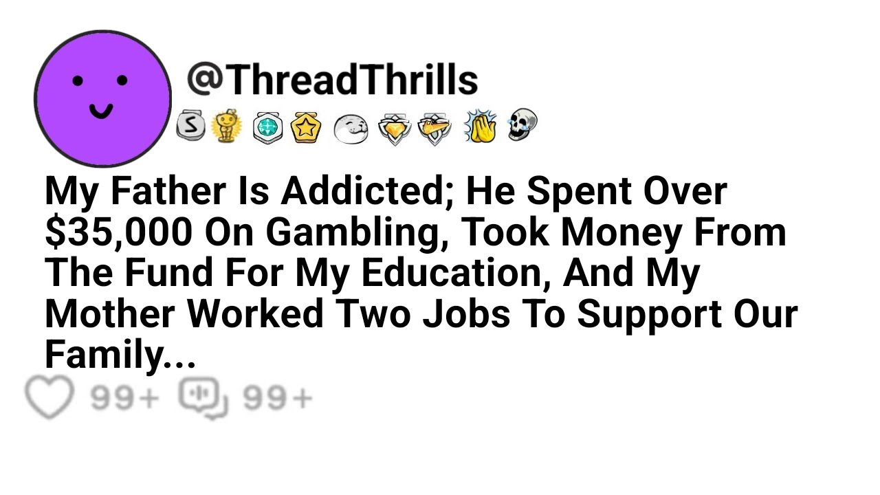 My Father Is An Addict, He Spent $35K On Gambling, Took Money From The Fund For My Education And...