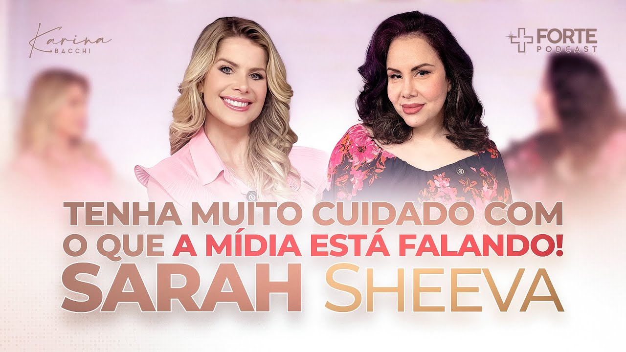 SARAH SHEEVA (Tenha Muito Cuidado Com o Que a Mídia Está Falando) + Forte PodCast com Karina Bacchi
