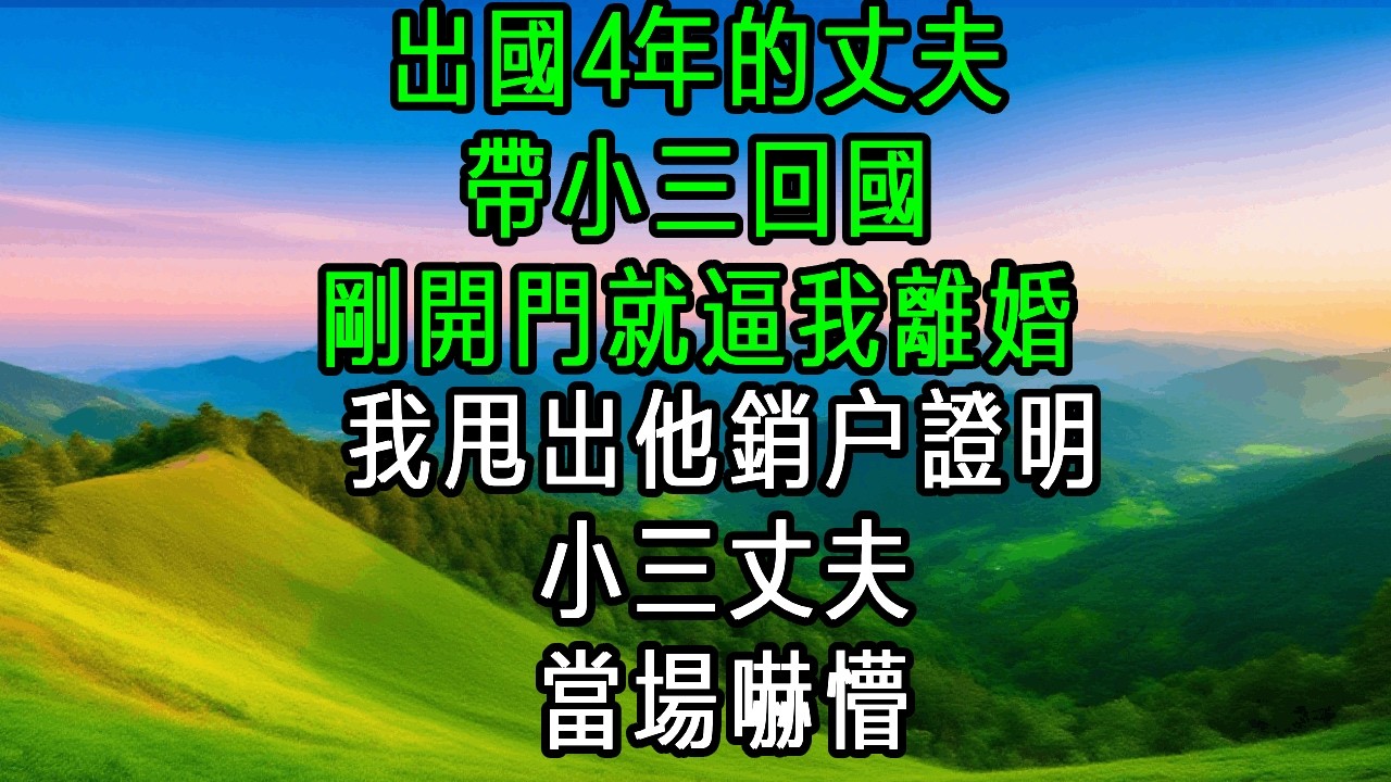 出國 4 年的丈夫帶小三回國，剛開門就逼我離婚，我甩出他銷戶證明，小三丈夫當場嚇懵