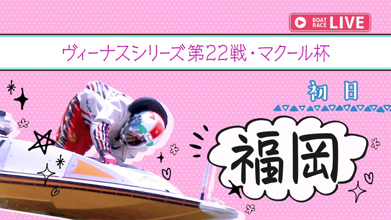 【ボートレースライブ】福岡一般 ヴィーナスシリーズ第22戦・マクール杯 初日 1〜12R【福岡】
