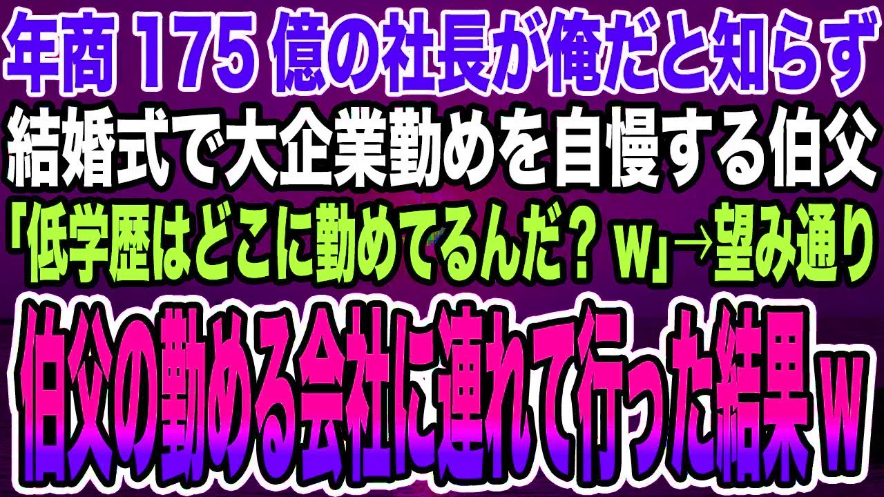 【感動する話】年商175億の社長が俺だと知らず結婚式で大企業勤めを自慢する伯父「低学歴の父を持って可哀想にwその息子はどこに勤めてるんだ？w」→望み通り伯父の勤める会社に連れて行った結果w【泣ける話】