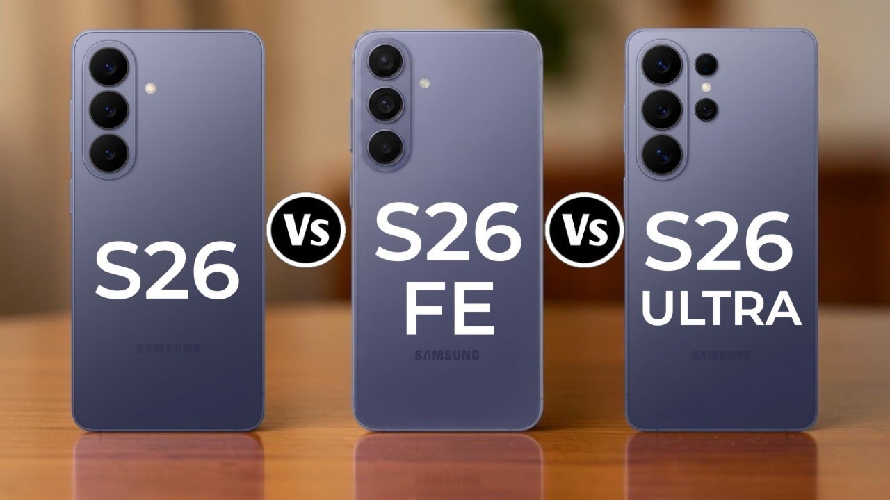 Samsung Galaxy S26 Vs Samsung Galaxy S26 FE Vs Samsung Galaxy S26 Ultra