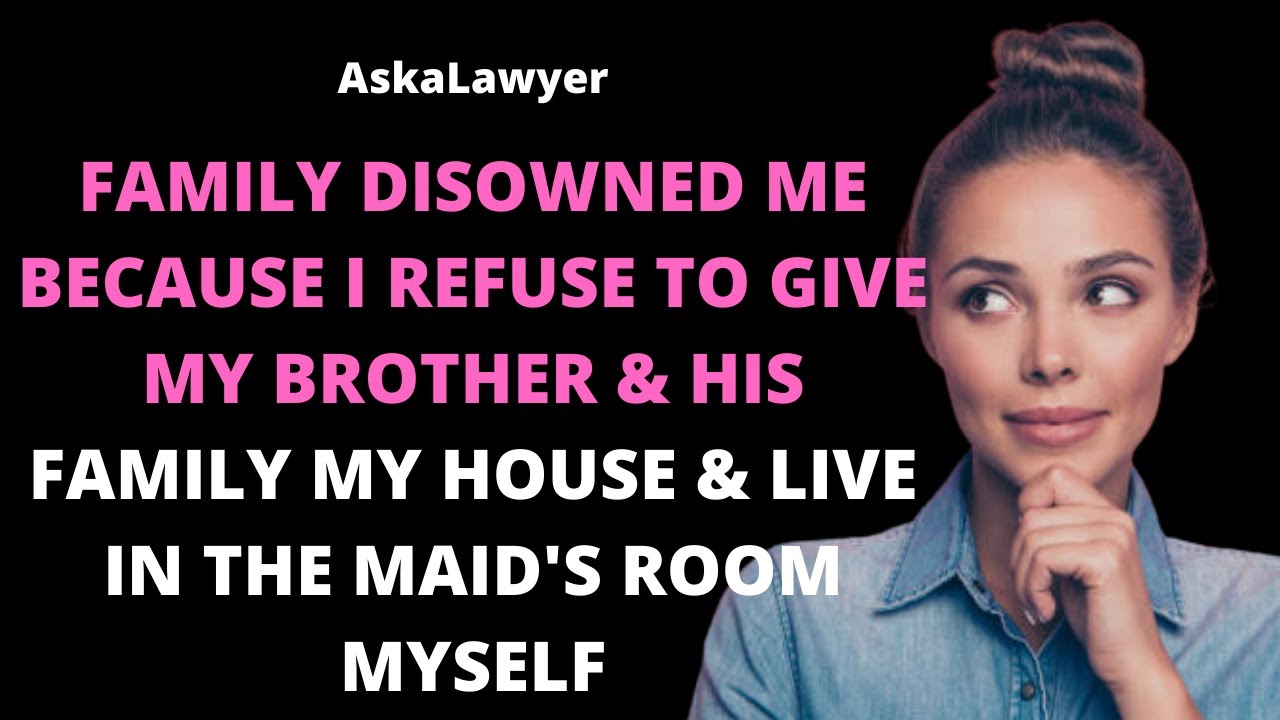 Family disowned me because I refuse to give my house to my brother & live in the maid's room myself