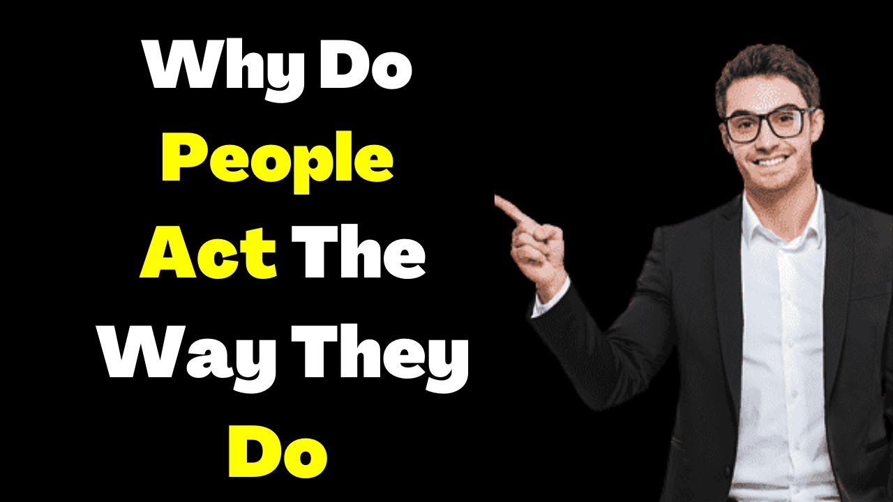 Why Do People Act The Way They Do