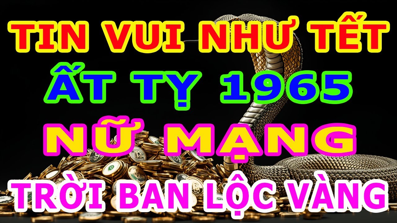 TIN VUI NHƯ TẾT, Tuổi Ất Tỵ 1965 Nữ Mạng Năm 2026, TIỀN TÀI NGẬP TRÀN, Niềm Vui Khó Nói Hết
