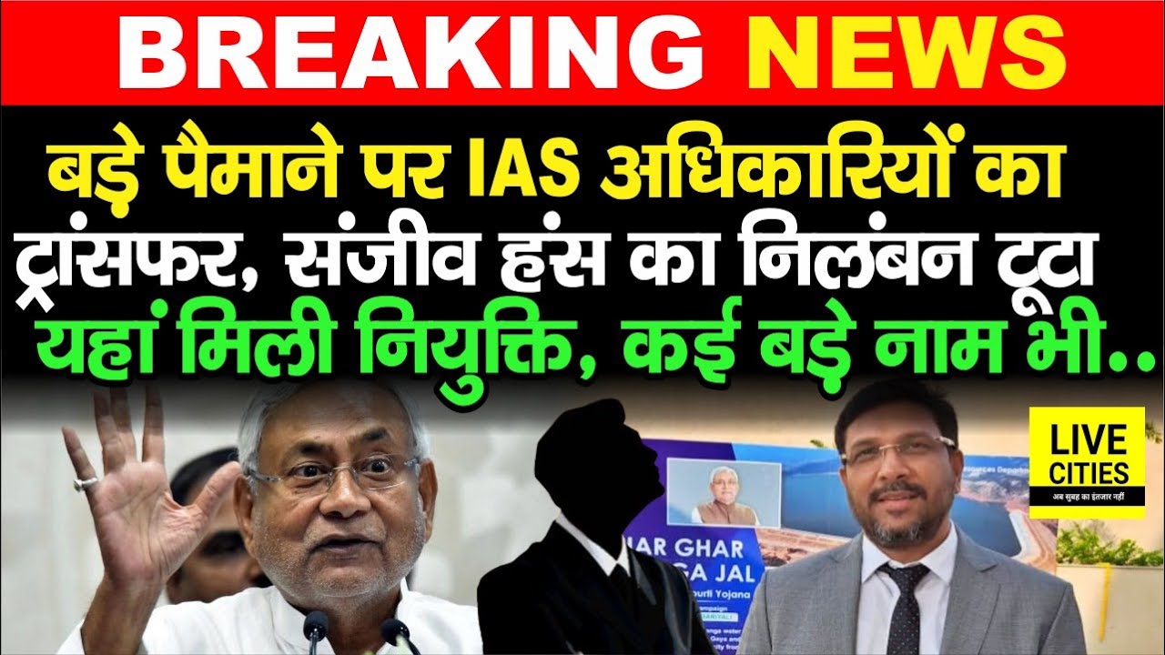 Bihar IAS Transfer-Posting :Sanjeev Hans का निलंबन टूटा, मिली नियुक्ति, बड़े-बड़े अधिकारी इधर से उधर