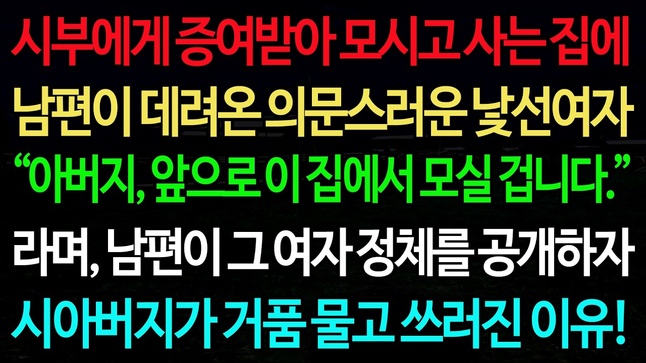 실화사연-시부에게 증여받아 모시고 사는 집에 남편이 데려온 의문스러운 낯선여자 &ldquo;아버지, 앞으로 이 집에서 모실 겁니다.&rdquo; /실화사연/신청사연/사이다썰/반전사연/사연라디오