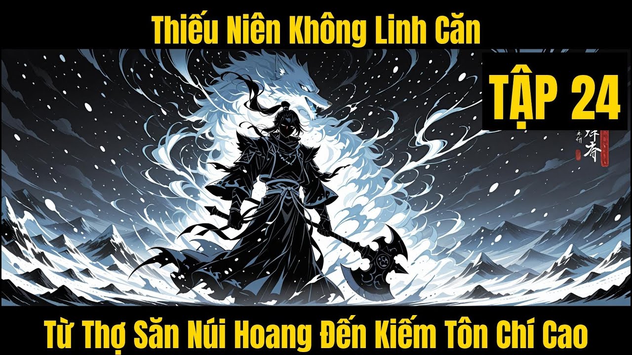 Thiếu Niên Không Linh Căn, Từ Thợ Săn Núi Hoang Đến Kiếm Tôn Chí Cao - Tập 24
