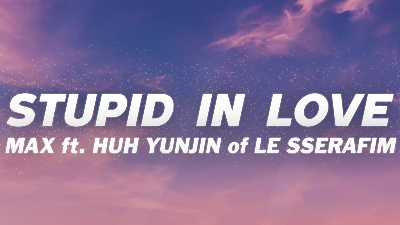 MAX - STUPID IN LOVE (Lyrics) feat. HUH YUNJIN of LE SSERAFIM