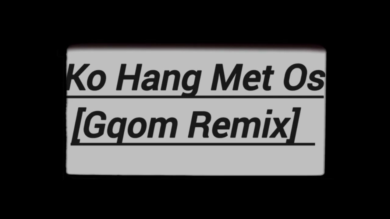 Ko Hang Met Os (Gqom Remix)
