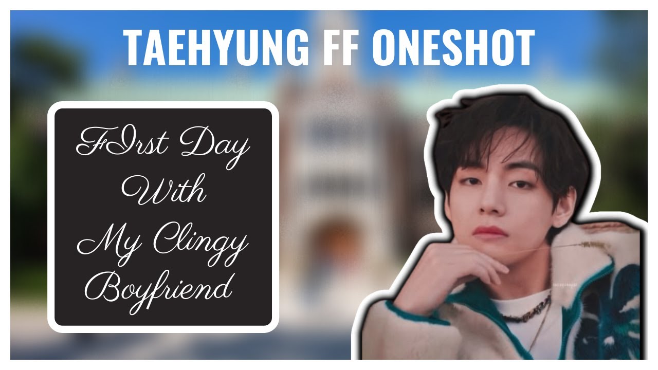 Kim Taehyung Oneshot FF || First Day With My Clingy Boyfriend
