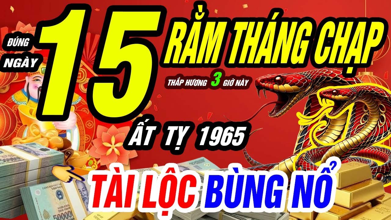 CỰC LINH! 3 giờ thắp hương ngày 15 rằm tháng Chạp giúp tuổi ẤT TỴ 1965 BÙNG NỔ TÀI LỘC