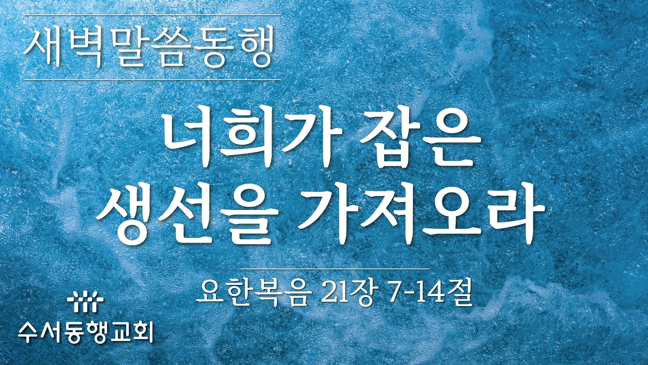 [ 수서동행교회 새벽말씀동행 #1098] 너희가 잡은 생선을 가져오라