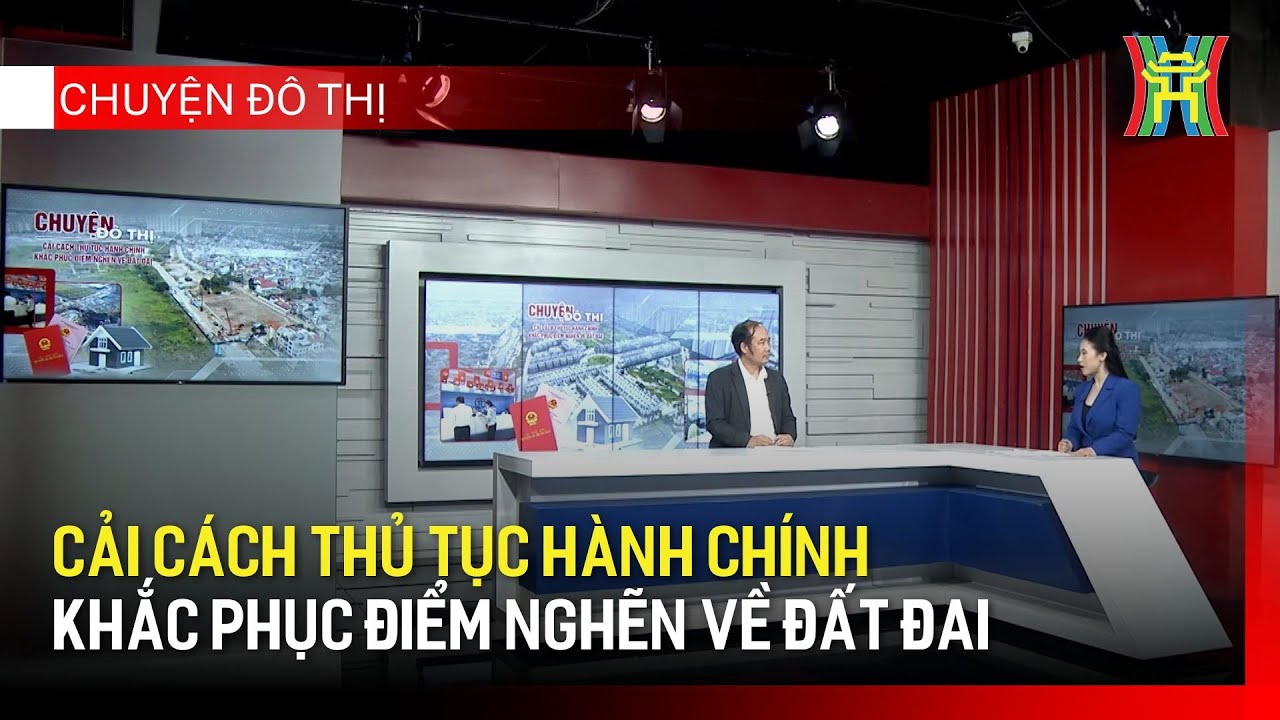 Cải cách thủ tục hành chính – khắc phục điểm nghẽn về đất đai | Chuyện đô thị