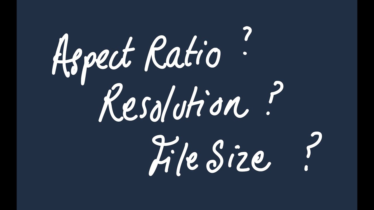 Aspect Ratio, Resolution, File Size. A Quick Introduction