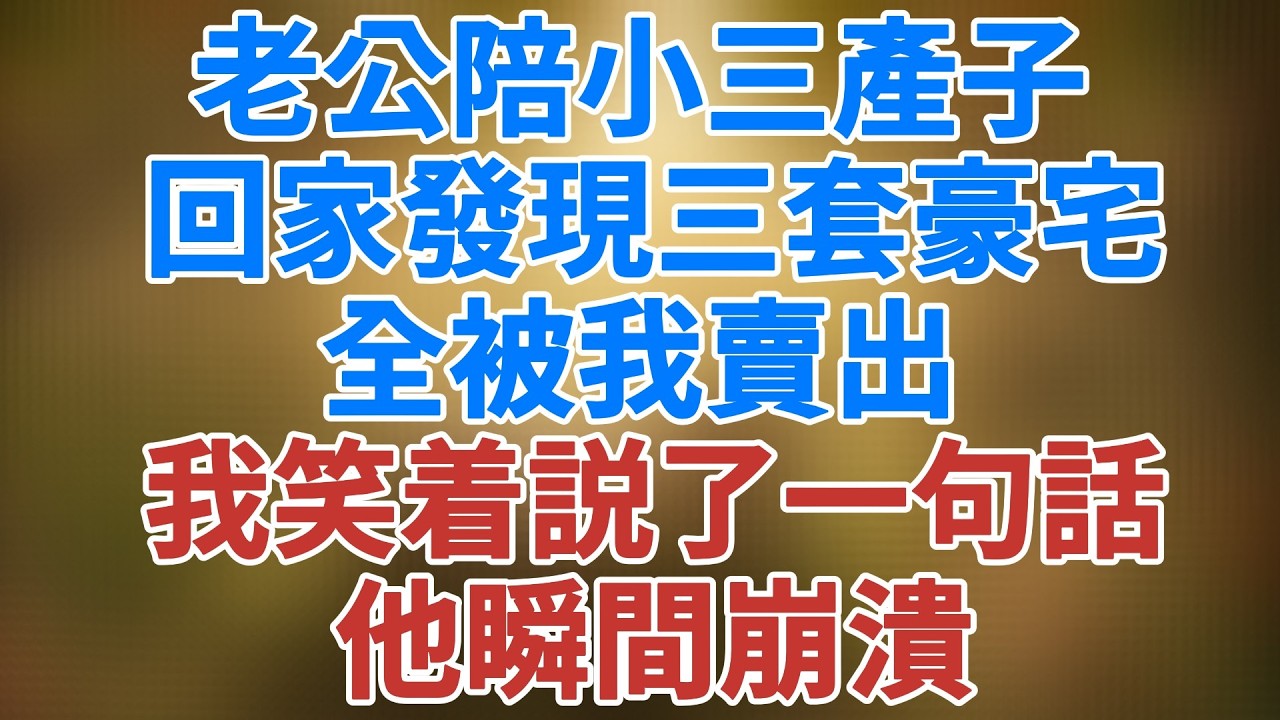老公陪小三產子，回家發現三套豪宅全被我賣出，我笑着説了一句話，他瞬間崩潰 #講故事 #夜讀人生 #松鼠講故事 #情感故事