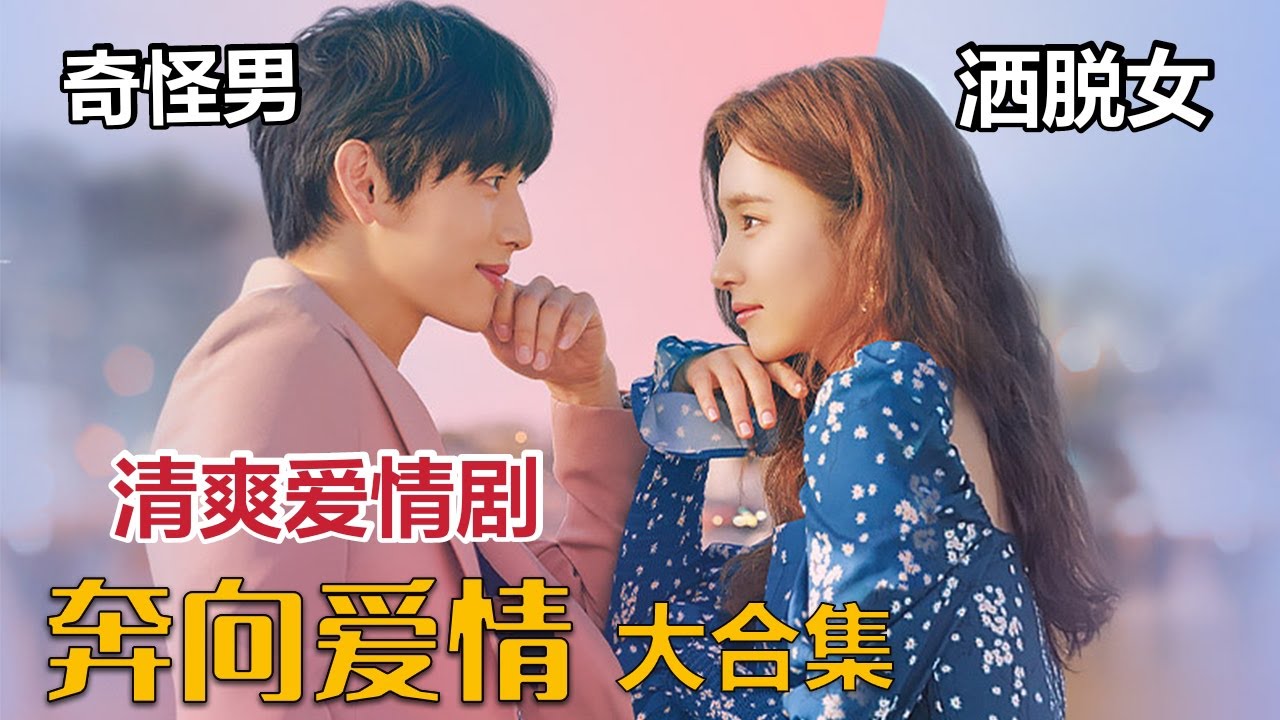 最佳清爽爱情神剧，奇怪男&洒脱女，魅力十足CP感满满《奔向爱情》大合集