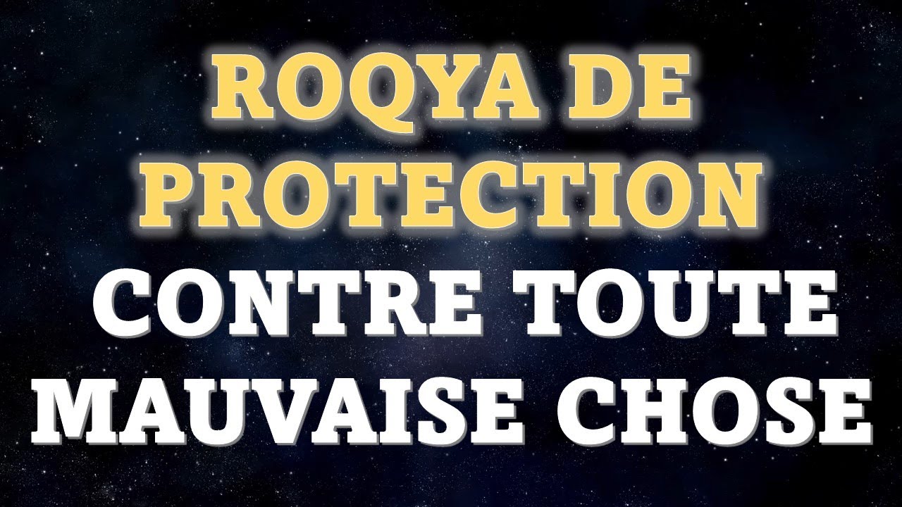 ROQYA DE PROTECTION CONTRE TOUTE MAUVAISE CHOSE