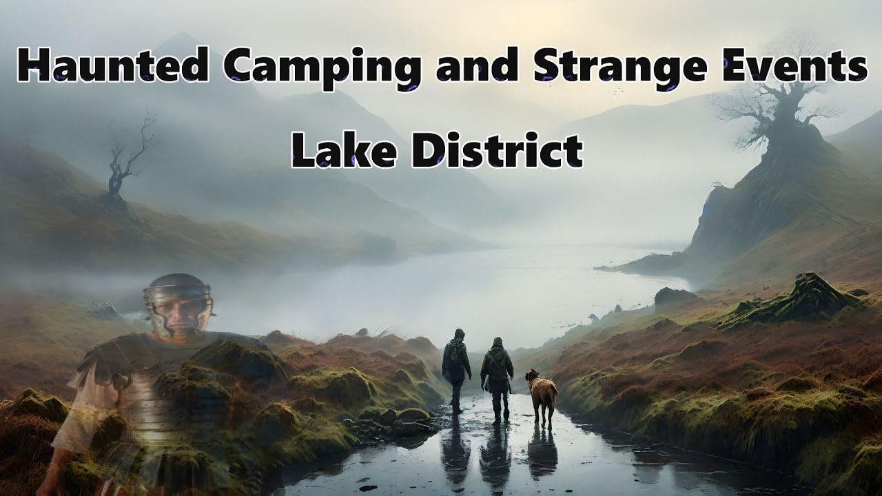Haunted Camping and Strange Events Lake District , Paranormal England