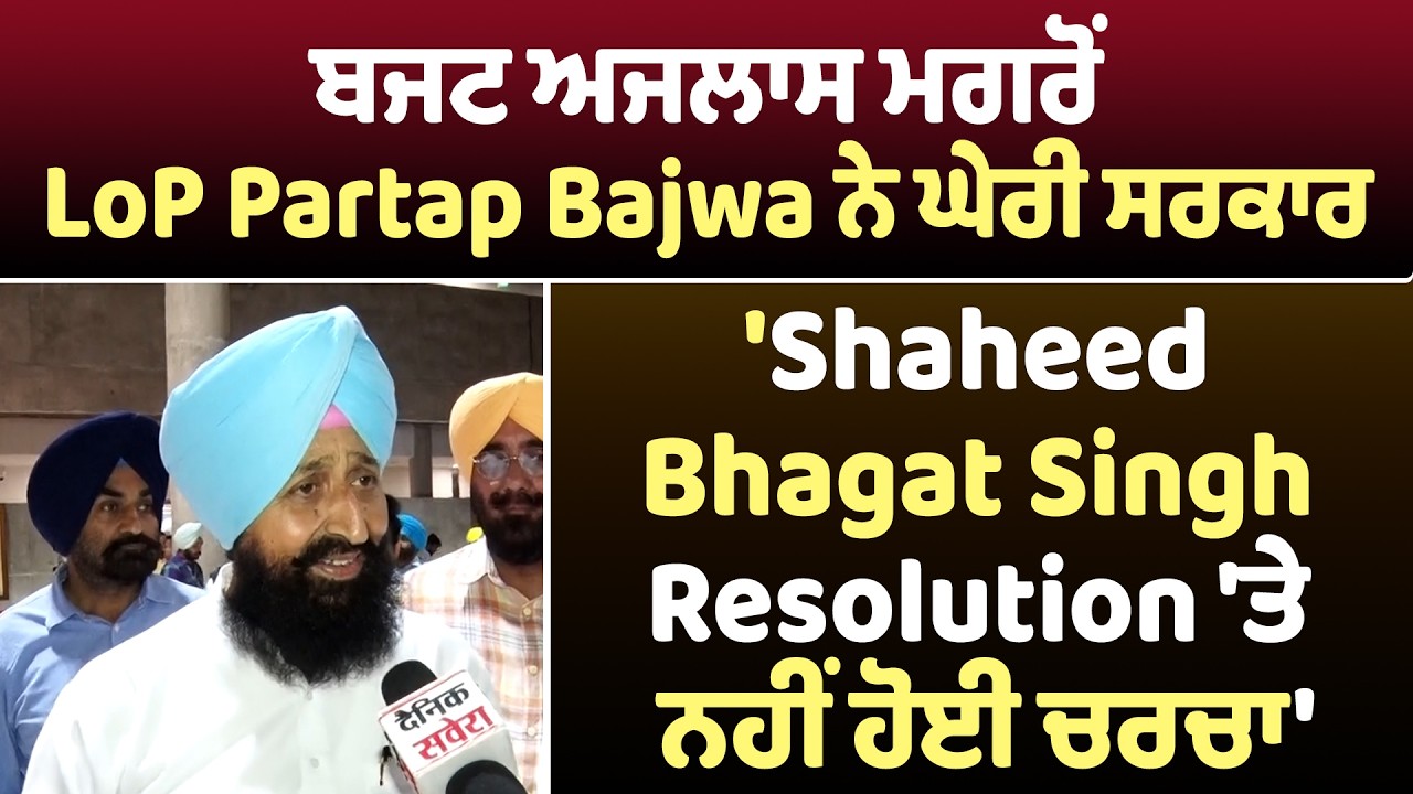 ਬਜਟ ਅਜਲਾਸ ਮਗਰੋਂ LoP Partap Bajwa ਨੇ ਘੇਰੀ ਸਰਕਾਰ, 'Shaheed Bhagat Singh Resolution 'ਤੇ ਨਹੀਂ ਹੋਈ ਚਰਚਾ'