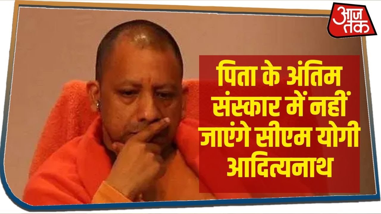 पिता के अंतिम संस्कार में नहीं जाएंगे सीएम योगी आदित्यनाथ, ये है वजह