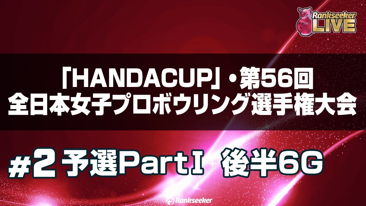 予選PartⅠ 後半6G『「HANDACUP」・第56回全日本女子プロボウリング選手権大会』