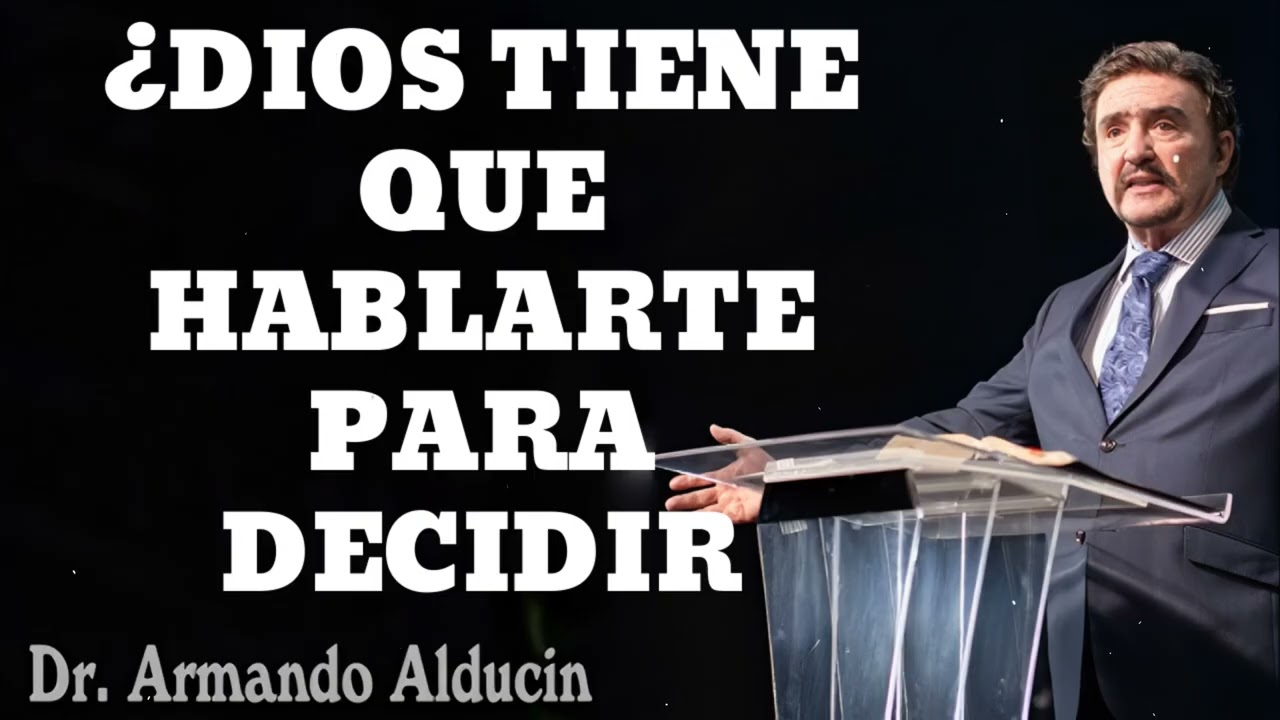 DIOS TIENE QUE HABLARTE PARA DECIDIR- Pastor y Dr. Armando Alducín