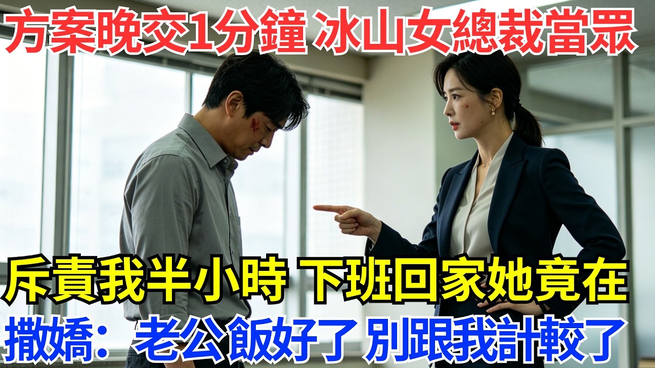 企劃案晚交 1 分鐘，冰山女總裁當場罵我半小時，我默默忍下，下班到家她堵在門口撒嬌：老公，晚餐好了，別跟我算帳啦【風港故事】#男頻小說#都市#故事#小說#爽文#職場