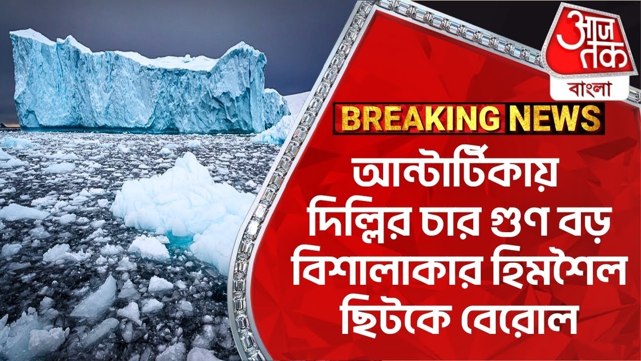 Breaking: আন্টার্টিকায় দিল্লির চার গুণ বড় বিশালাকার হিমশৈল ছিটকে বেরোল | Iceberg | Antarctica
