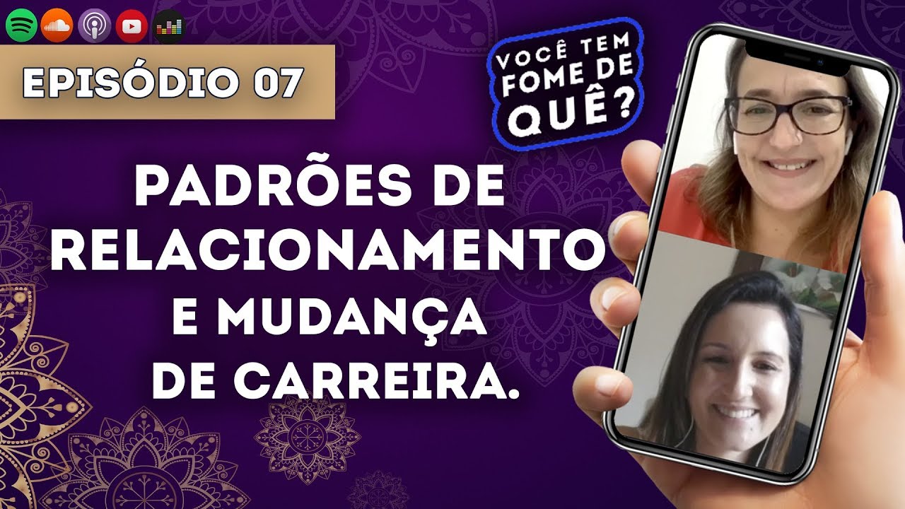 PADRÕES DE RELACIONAMENTO E MUDANÇA DE CARREIRA || VOCÊ TEM FOME DE QUÊ? - Episódio 07 |