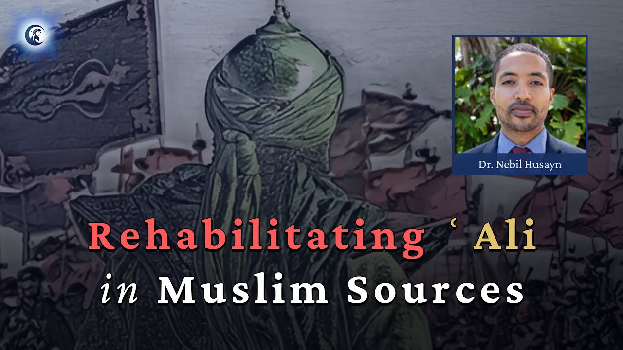 Rehabilitating 'Alī b. Abī Ṭālib from Muslim Sources - Prof. Nebil Husayn
