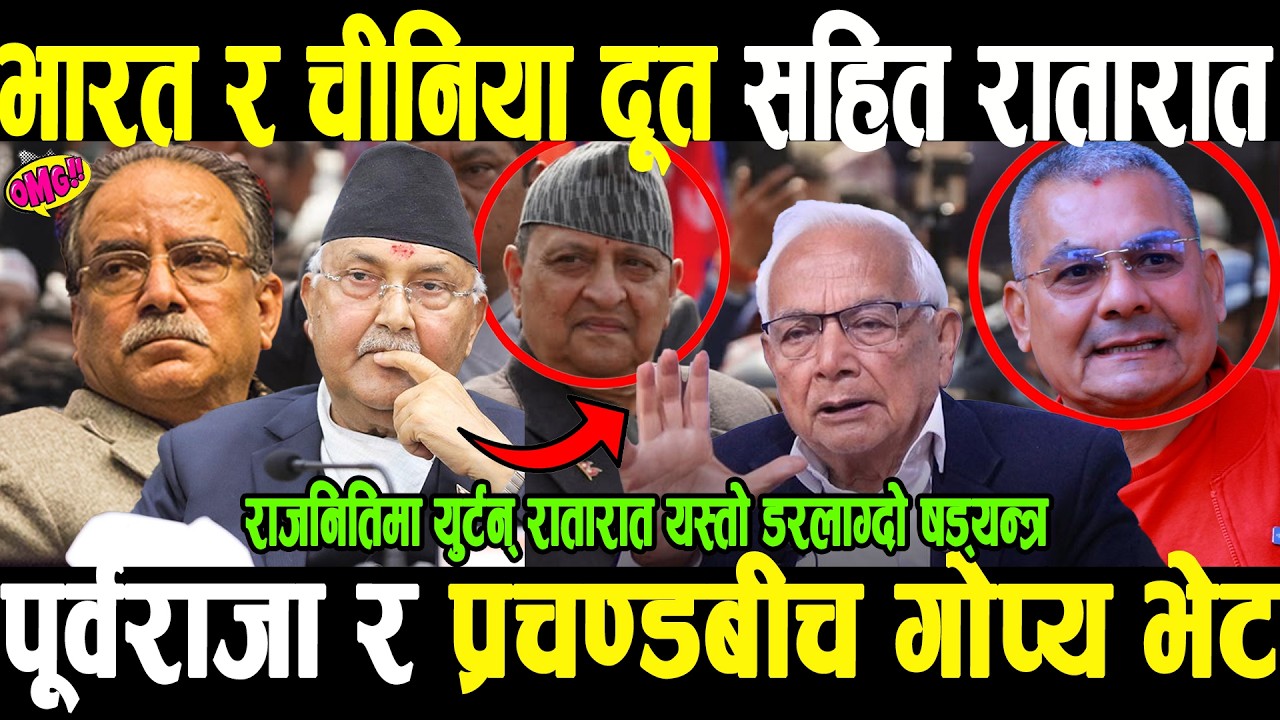 OMGमध्यरातमा भारत र चीनिया दूत सहित पूर्वराजा र प्रचण्डबीच निर्मलनिवासमा गोप्य भेट,ओली र दुर्गा संगै