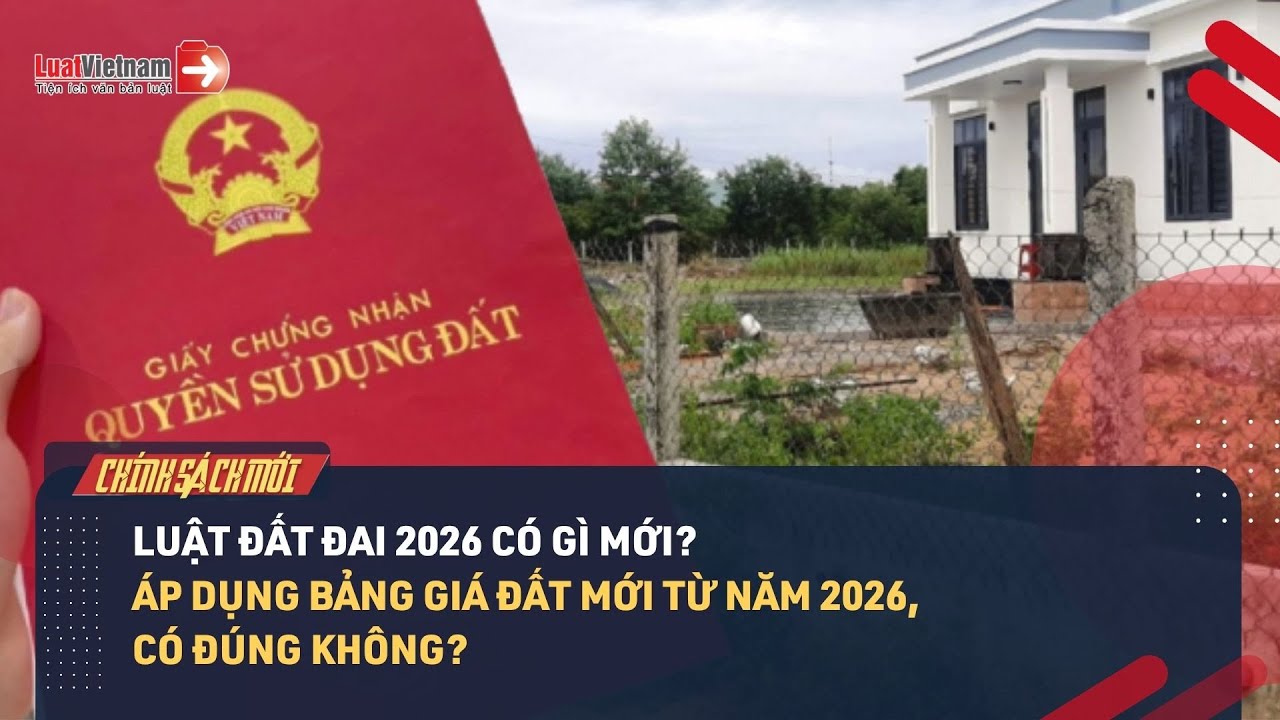 Luật Đất Đai 2026 Có Gì Mới? Áp Dụng Bảng Giá Đất Mới Từ Năm 2026, Có Đúng Không? | LuatVietnam.vn