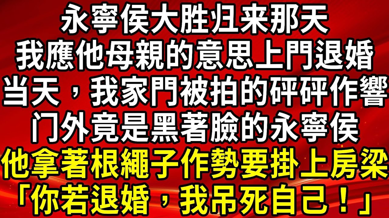 永寧侯大胜归来那天。我應他母親的意思上門退婚。当天，我家門被拍的砰砰作響。门外竟是黑著臉的永寧侯。他拿著繩子作勢要掛上房梁｢你若退婚，我吊死自己！｣#生活經驗#情感故事#養老#睡前故事