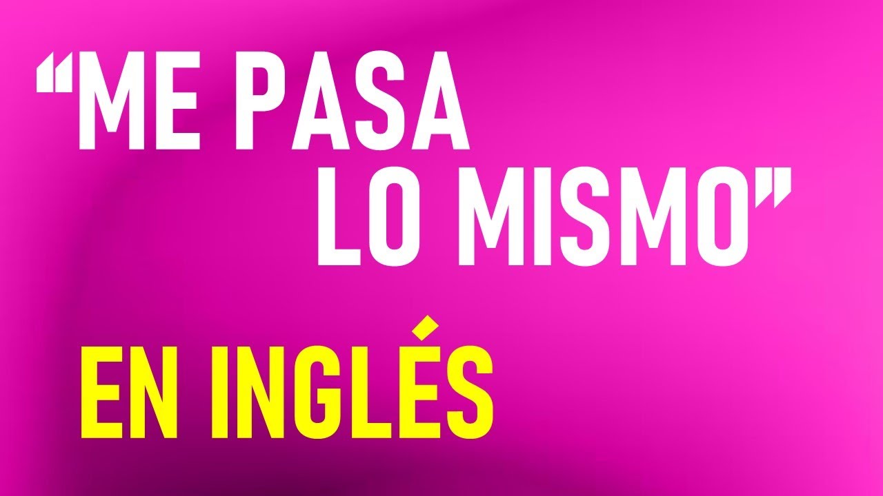 Diferentes formas de decir “ME PASA LO MISMO” en INGLÉS