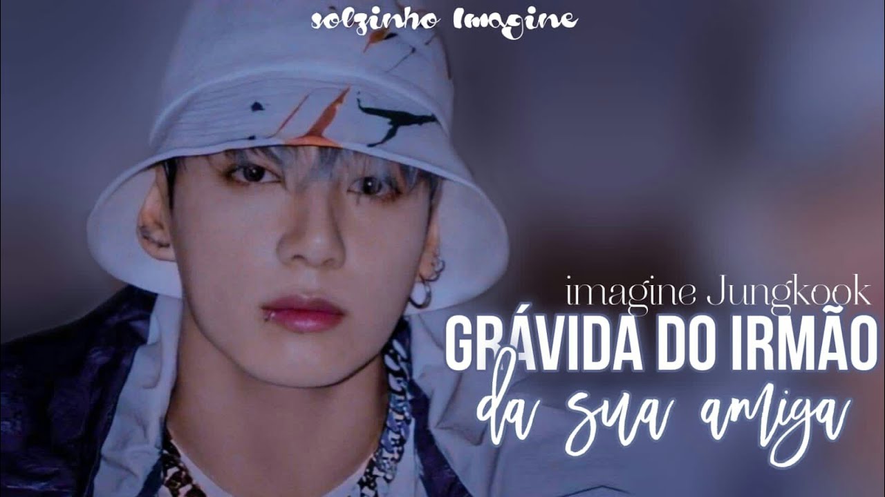 IMAGINE- jeon jungkook grávida do irmão da sua melhor amiga 1/1