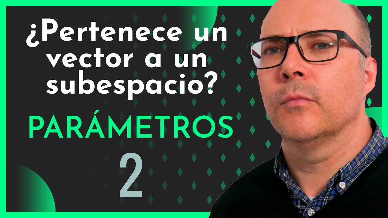 ¿PERTENECE un VECTOR a un SUBESPACIO? PARÁMETROS 2. Sistema generador y combinaciones lineales