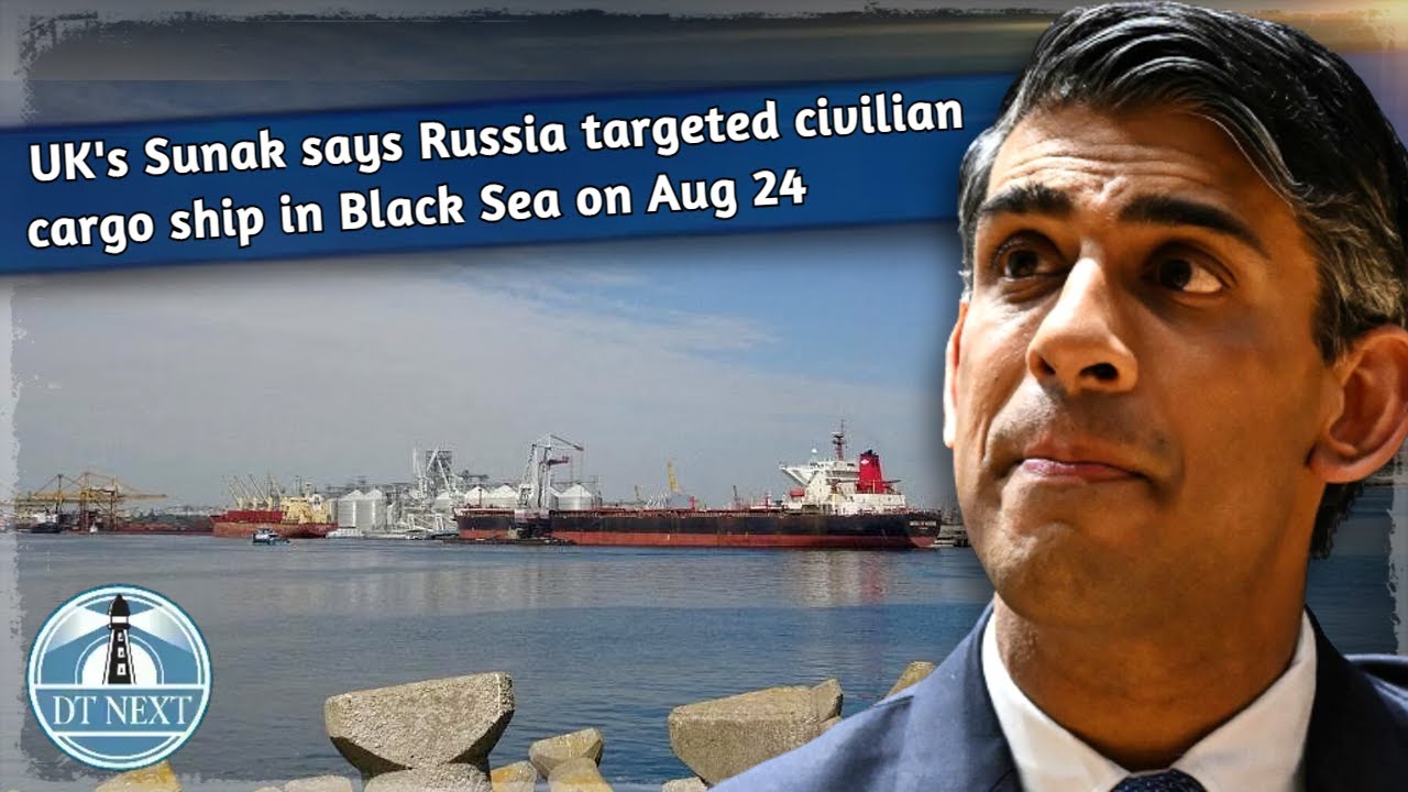 UK's Sunak says Russia targeted civilian cargo ship in Black Sea on Aug 24 | DT Next