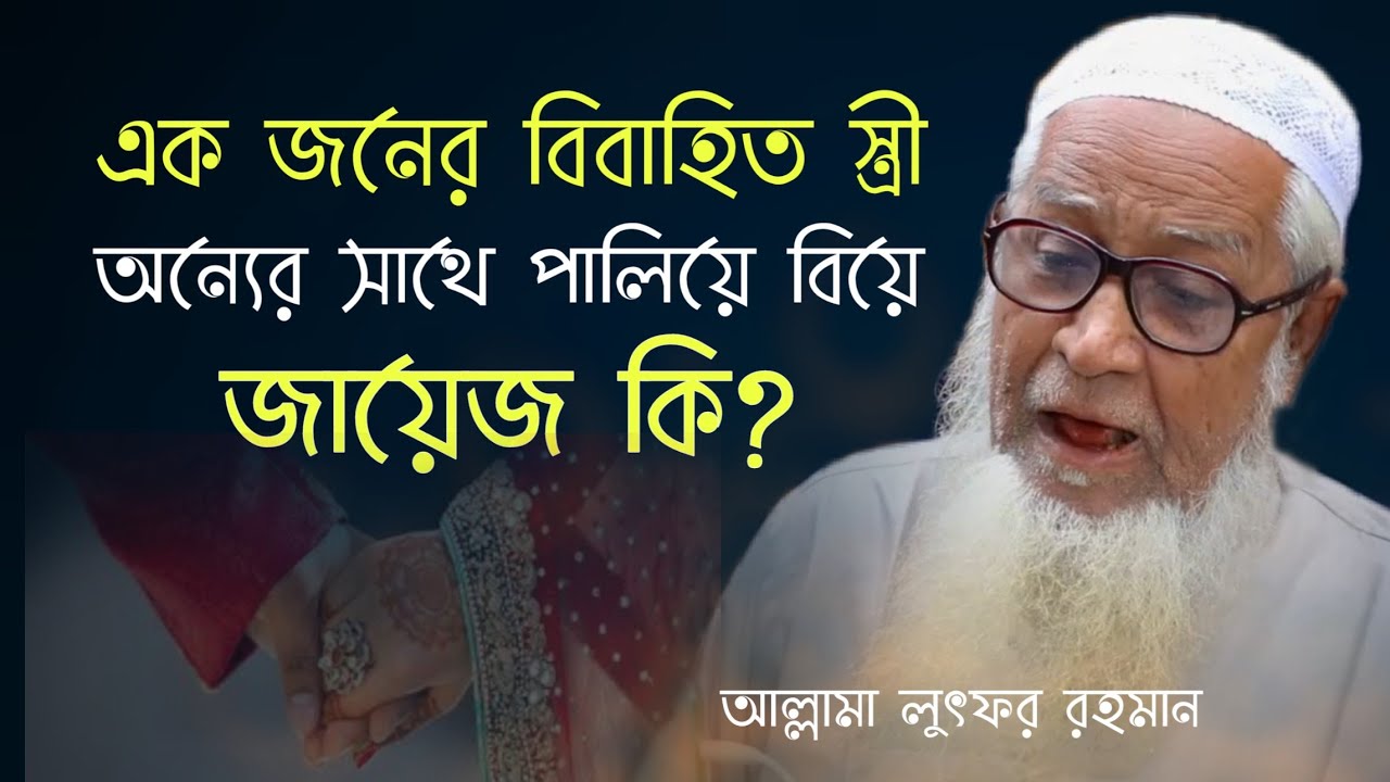 একজনের  বিবাহিত স্ত্রী অন্যের সাথে পালিয়ে বিয়ে বৈধ কি? | আপনার জিজ্ঞাসা | Lutfur Rahman Bangla Waz