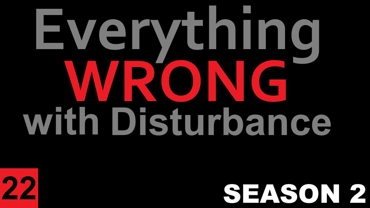 Everything Wrong with Disturbance