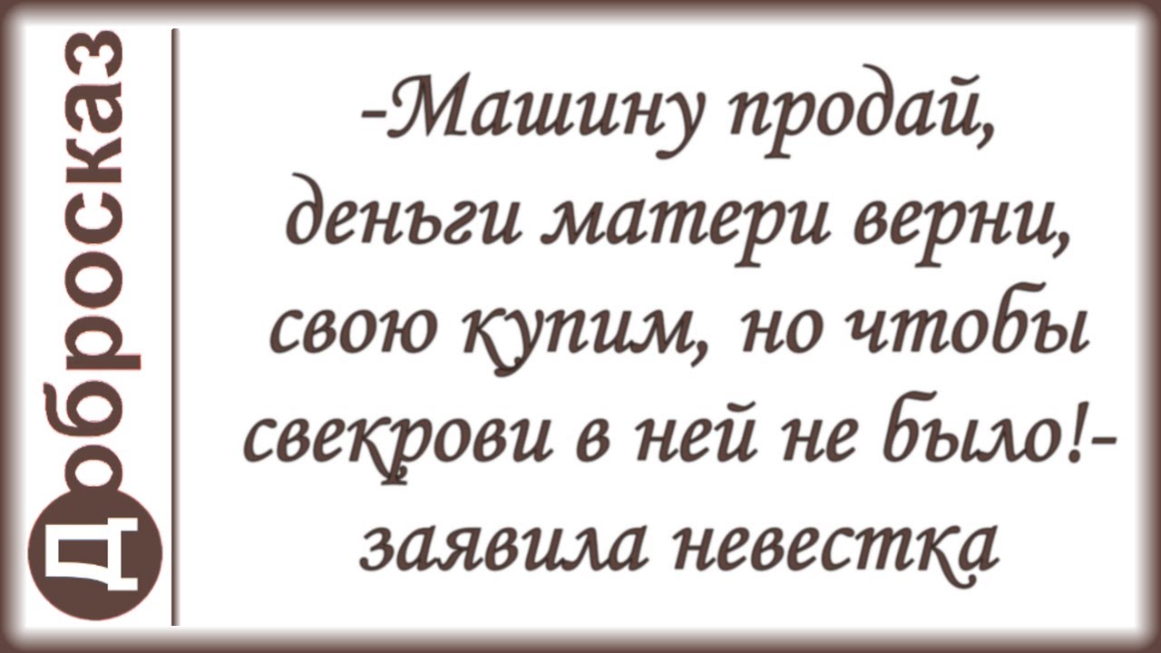 -Машину продай, деньги матери верни, свою купим, но чтобы свекрови в ней не было!- заявила невестка
