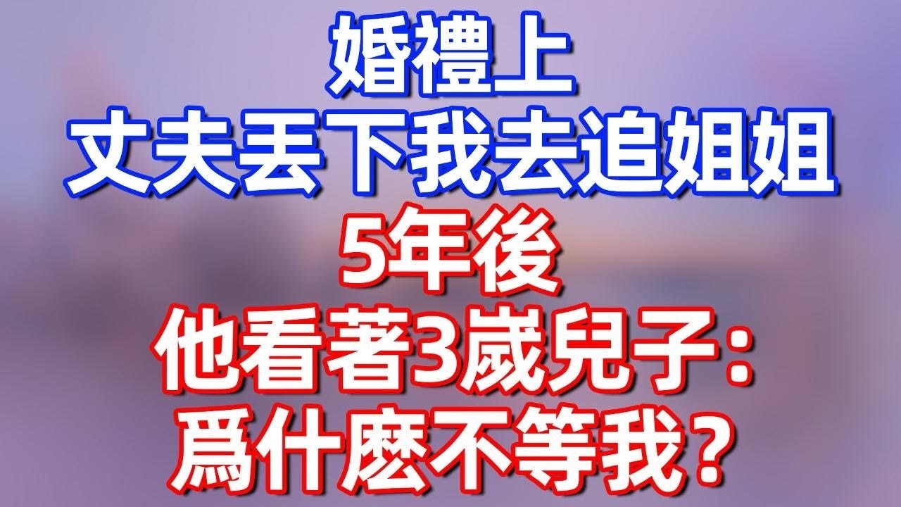 【完結】婚禮上，丈夫丟下我去追姐姐，5年後，他看著3嵗兒子：“爲什麽不等我？”#夜讀人生 #碧荷講故事 #深夜淺讀 #情感 #完结文 #情感故事 #一口气看完 #老年生活