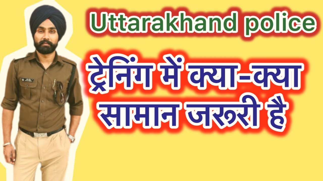 उत्तराखंड पुलिस ट्रेनिंग के समय पर क्या-क्या सामान जरूरी है
