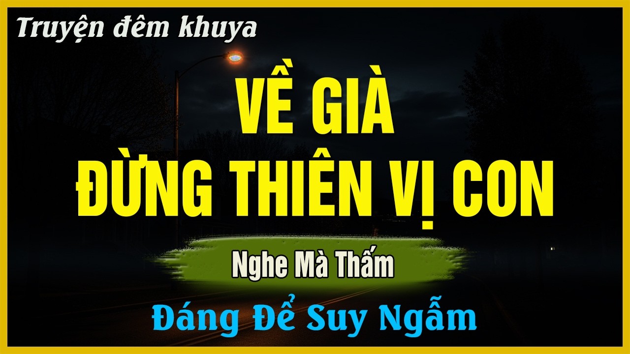 Nghe Mà Suy Ngẫm - VỀ GIÀ ĐỪNG THIÊN VỊ CON | Đọc Truyện Đêm Khuya