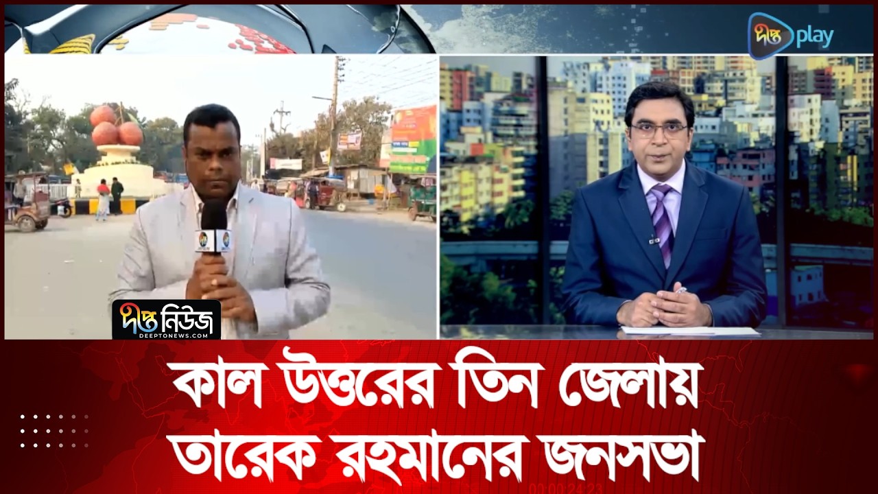 কাল উত্তরের তিন জেলায় তারেক রহমানের জনসভা | Tarique Rahman | BNP | Deepto News