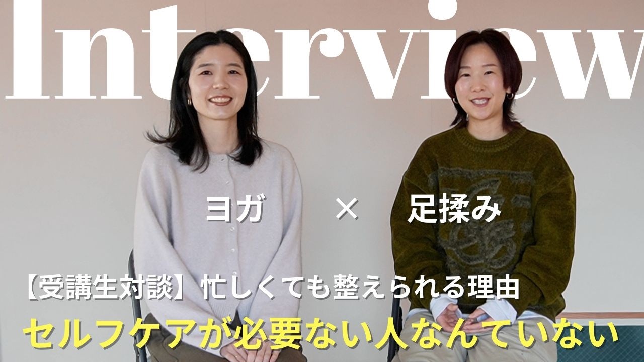 【受講生対談】セルフケアが必要ない人なんていない。忙しくても整えられる理由！！ヨガ×足もみ
