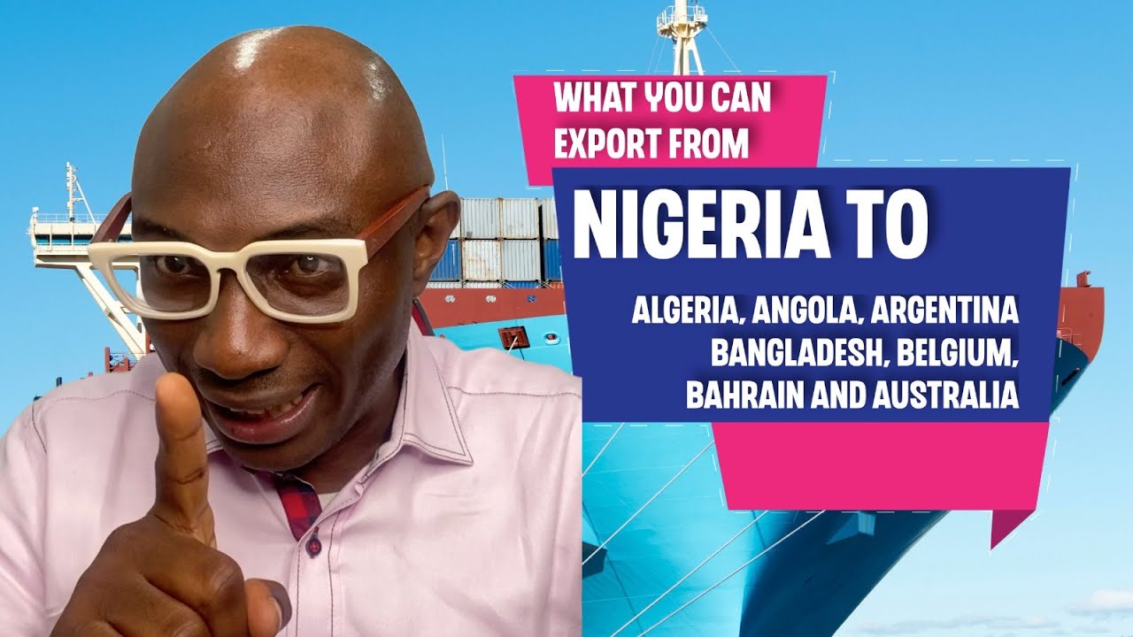 What You Can Export From Nigeria To Algeria, Angola, Argentina, Australia, Bangladesh and Belgium