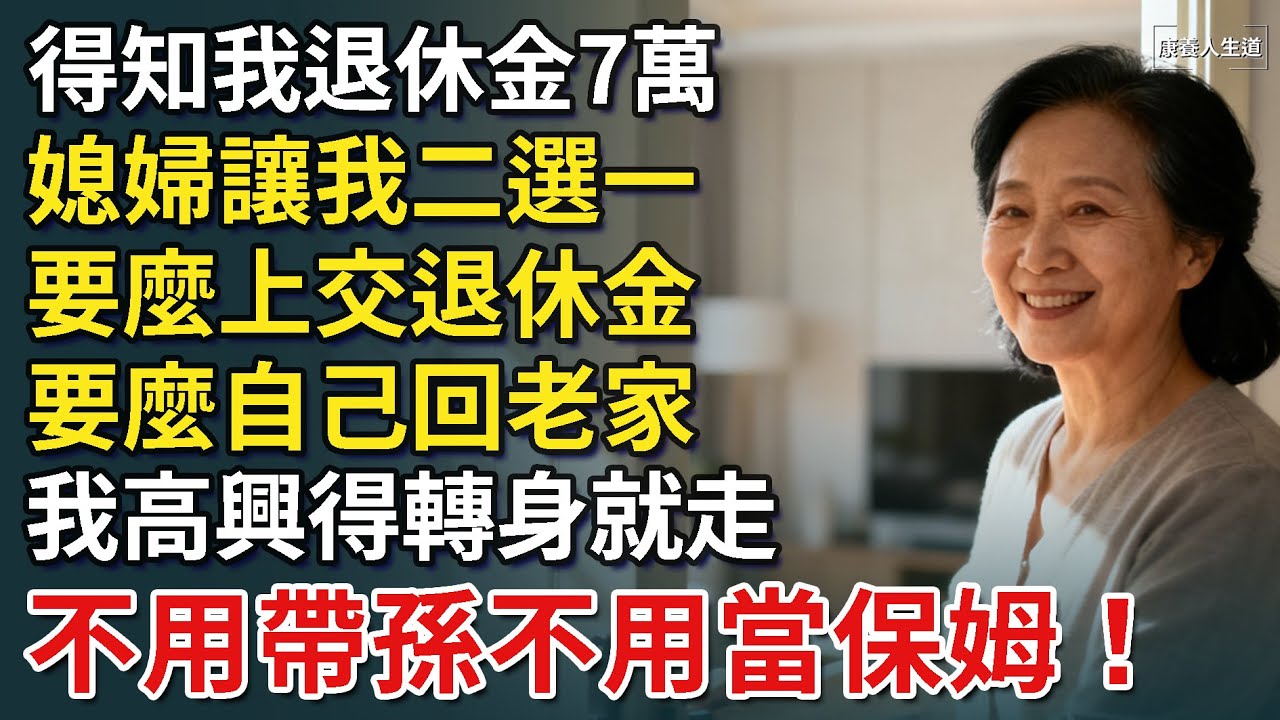 得知我退休金7萬，媳婦讓我二選一，要麼上交退休金，要麼自己回老家，我高興得轉身就走，不用帶孫不用當保姆！【康養人生道】 #康養人生道 #上了年紀該明白的事 #養老 #聰明老人 #長壽秘密 #延壽