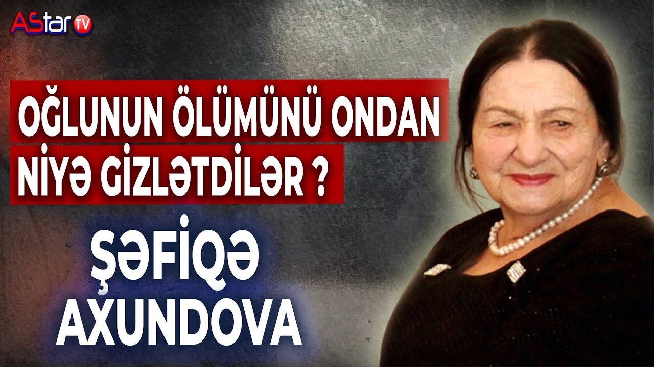 Şəfiqə Axundova. Niyə oğlunun ölümünü ondan gizlətdilər?